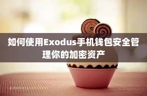 如何使用Exodus手机钱包安全管理你的加密资产