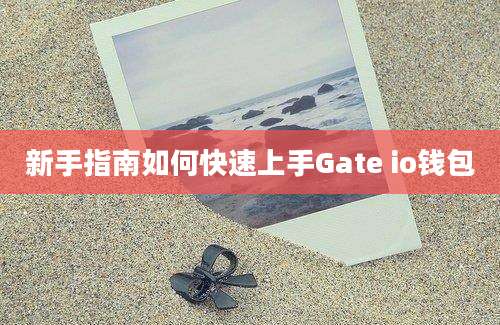 新手指南如何快速上手Gate io钱包