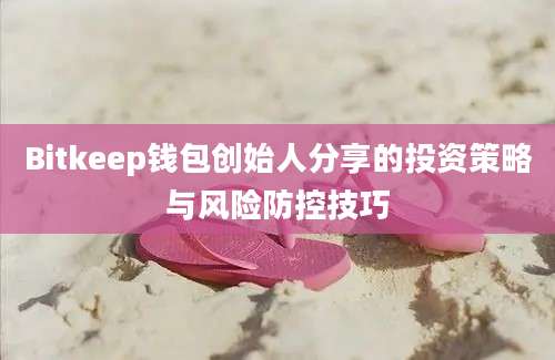 Bitkeep钱包创始人分享的投资策略与风险防控技巧