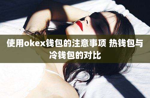 使用okex钱包的注意事项 热钱包与冷钱包的对比