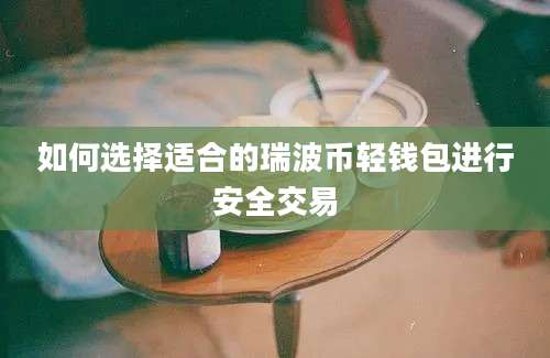 如何选择适合的瑞波币轻钱包进行安全交易