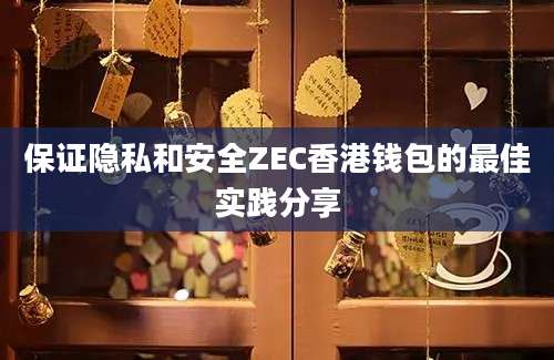 保证隐私和安全ZEC香港钱包的最佳实践分享