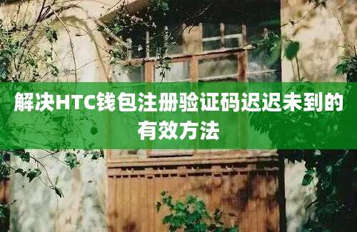 解决HTC钱包注册验证码迟迟未到的有效方法