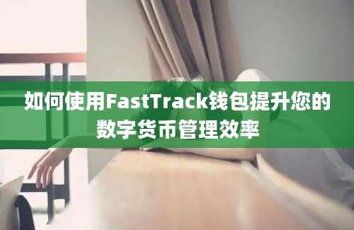 如何使用FastTrack钱包提升您的数字货币管理效率