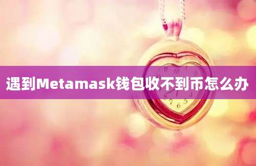 遇到Metamask钱包收不到币怎么办