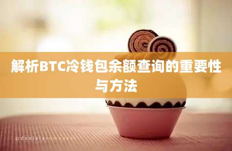 解析BTC冷钱包余额查询的重要性与方法