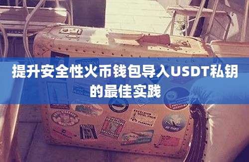 提升安全性火币钱包导入USDT私钥的最佳实践