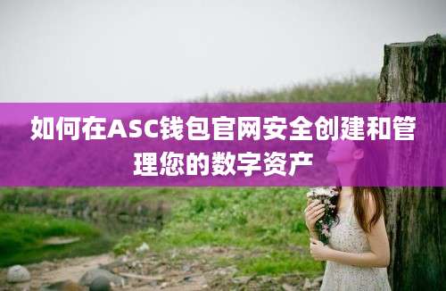 如何在ASC钱包官网安全创建和管理您的数字资产