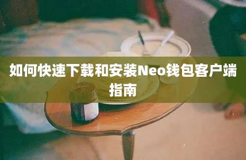 如何快速下载和安装Neo钱包客户端指南