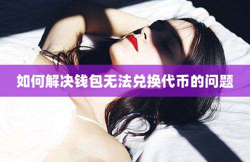 如何解决钱包无法兑换代币的问题