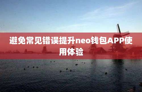 避免常见错误提升neo钱包APP使用体验