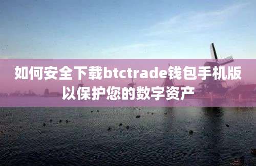 如何安全下载btctrade钱包手机版以保护您的数字资产