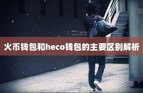 火币钱包和heco钱包的主要区别解析