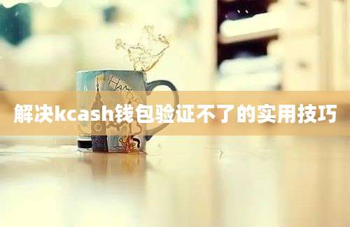 解决kcash钱包验证不了的实用技巧