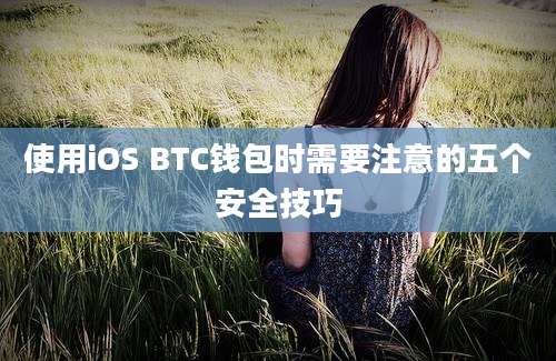 使用iOS BTC钱包时需要注意的五个安全技巧