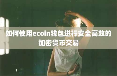 如何使用ecoin钱包进行安全高效的加密货币交易