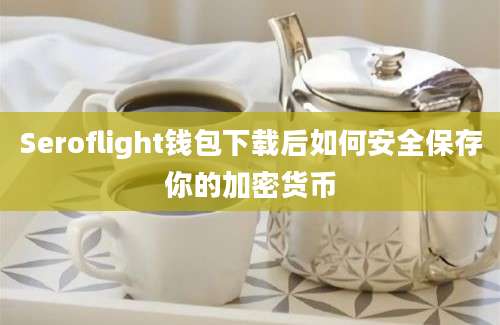 Seroflight钱包下载后如何安全保存你的加密货币